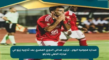 صدارة هجومية اليوم.. ترتيب هدافي الدوري المصري بعد ثنائية زيزو في مباراة الأهلي وفاركو